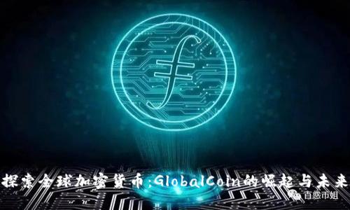 探索全球加密货币：GlobalCoin的崛起与未来
