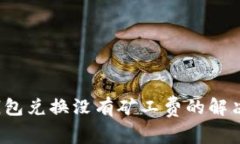  TP钱包兑换没有矿工费的