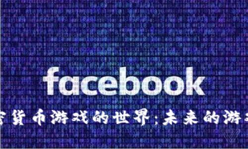探索加密货币游戏的世界：未来的游戏与投资