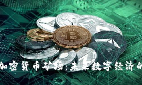 现代加密货币矿场：未来数字经济的基石