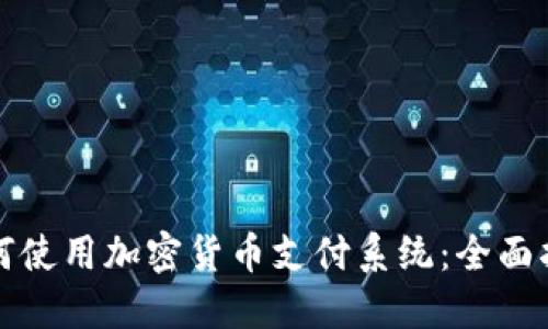 如何使用加密货币支付系统：全面指南