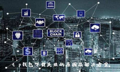 :
t p钱包下载失败的原因及解决方案