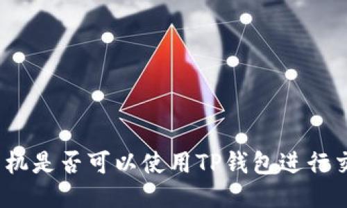 : 手机是否可以使用TP钱包进行交易？