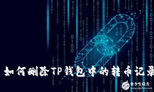 : 如何删除TP钱包中的转币记录？