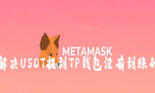 如何解决USDT提到TP钱包没有到账的问题