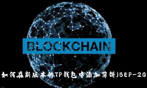  如何在新版本的TP钱包中添加薄饼（BEP-20）