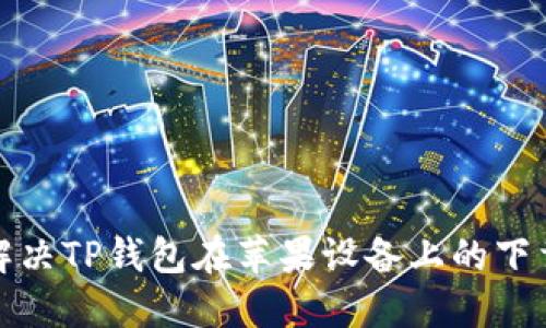 如何解决TP钱包在苹果设备上的下载问题