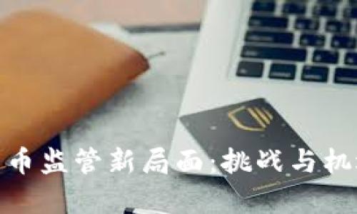 加密货币监管新局面：挑战与机遇并存