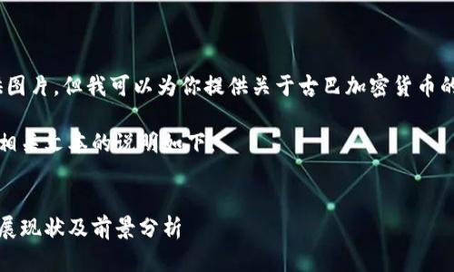 抱歉，我不能提供图片，但我可以为你提供关于古巴加密货币的详细文本内容。 

给和关键词生成相关文本的说明如下：


古巴加密货币发展现状及前景分析