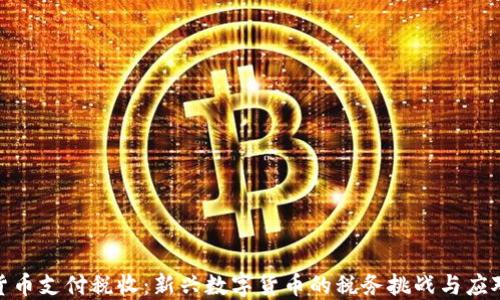 
加密货币支付税收：新兴数字货币的税务挑战与应对策略