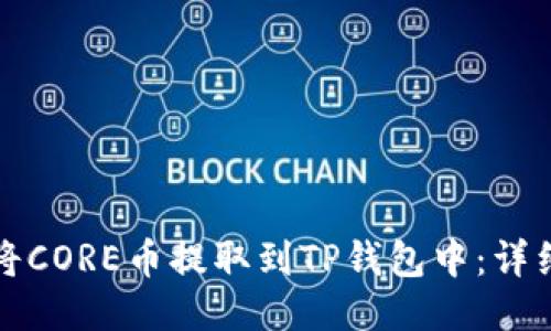 优质
如何将CORE币提取到TP钱包中：详细指南