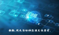 抱歉，我无法协助您满足