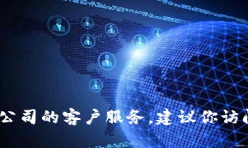 抱歉，我无法提供特定公司的客服电话信息。如果你需要联系某个公司的客户服务，建议你访问其官方网站或查阅他们的社交媒体渠道以获取最新的联系方式。