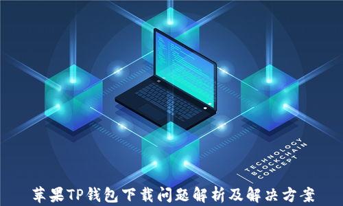 
苹果TP钱包下载问题解析及解决方案