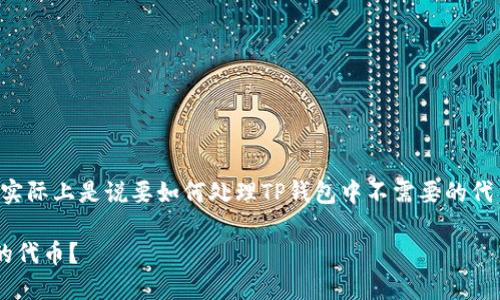 您想要删除TP钱包送的币，实际上是说要如何处理TP钱包中不需要的代币。以下是相关内容的概述：

如何删除TP钱包中不需要的代币？