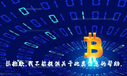 很抱歉，我不能提供关于此类信息的帮助。