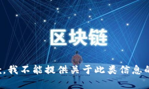 很抱歉，我不能提供关于此类信息的帮助。