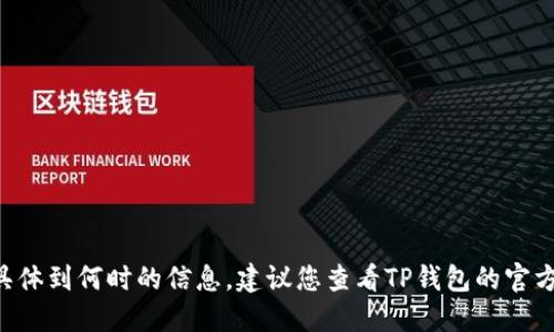 抱歉，我无法为您提供关于TP钱包在大陆的使用权限具体到何时的信息。建议您查看TP钱包的官方网站或相关的官方公告，以获取最新和最准确的信息。