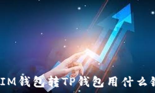   
从IM钱包转TP钱包用什么链？