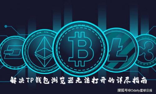 解决TP钱包浏览器无法打开的详尽指南