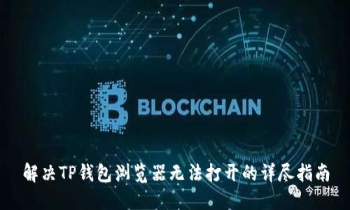 解决TP钱包浏览器无法打开的详尽指南