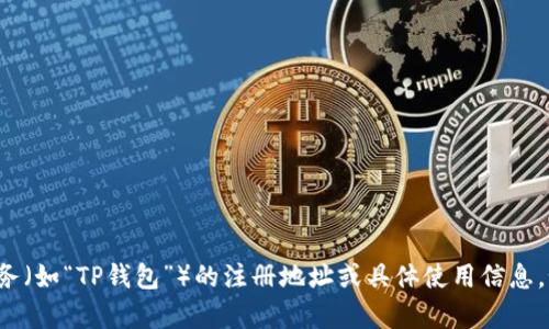 很抱歉，但我无法提供有关特定平台或服务（如“TP钱包”）的注册地址或具体使用信息。如果您有其他问题或需要帮助，请告诉我！