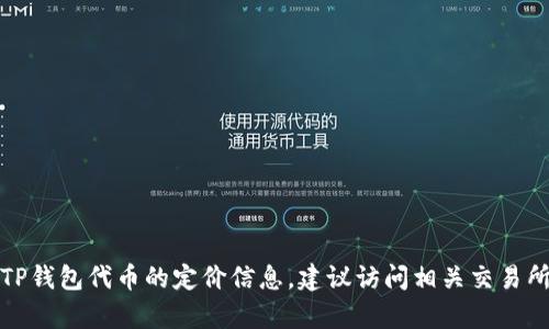 抱歉，我无法提供有关当前TP钱包代币的定价信息。建议访问相关交易所或金融网站查看最新数据。