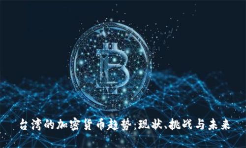 台湾的加密货币趋势：现状、挑战与未来