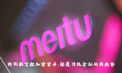 特斯拉空投加密货币：颠覆传统金融的新趋势