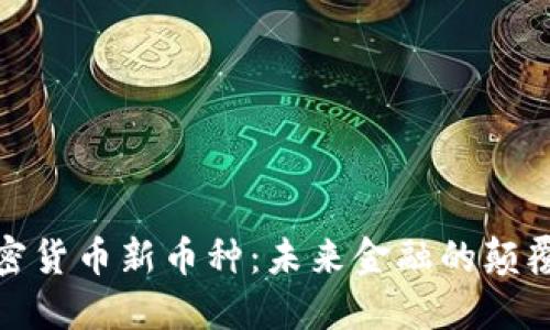 加密货币新币种：未来金融的颠覆者