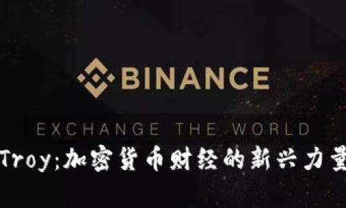 Troy：加密货币财经的新兴力量