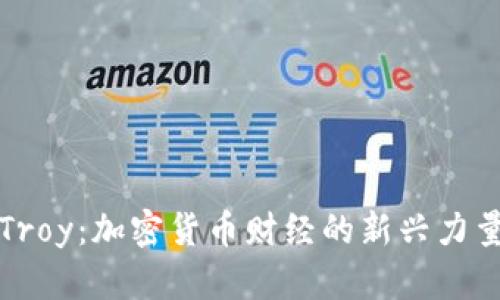 Troy：加密货币财经的新兴力量