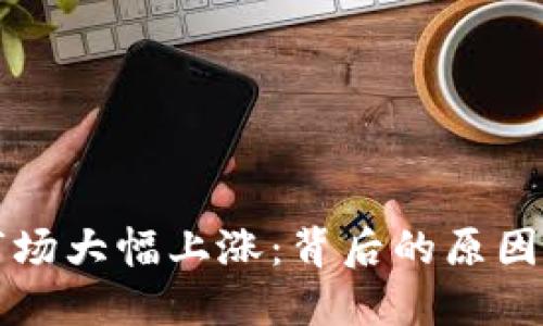 加密货币市场大幅上涨：背后的原因与未来展望
