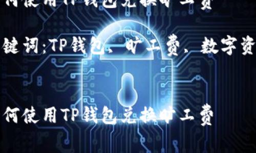 如何使用TP钱包兑换旷工费

关键词：TP钱包, 旷工费, 数字资产


如何使用TP钱包兑换旷工费