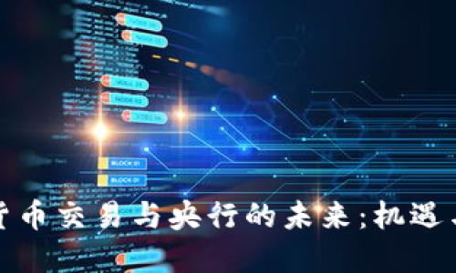 加密货币交易与央行的未来：机遇与挑战