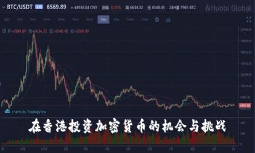 在香港投资加密货币的机会与挑战