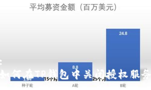 :
如何在TP钱包中关闭授权服务