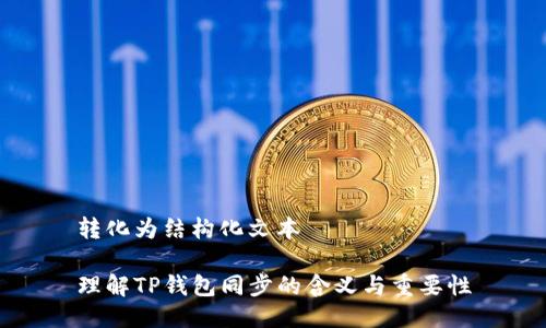 转化为结构化文本

理解TP钱包同步的含义与重要性