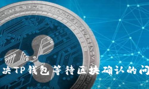 解决TP钱包等待区块确认的问题