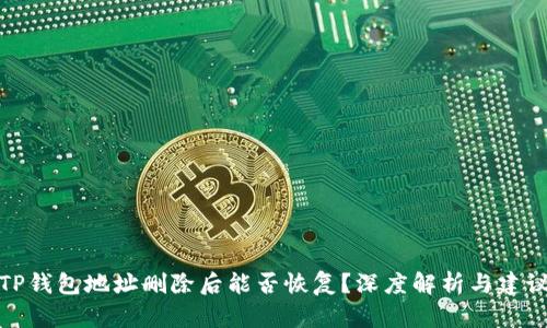 TP钱包地址删除后能否恢复？深度解析与建议