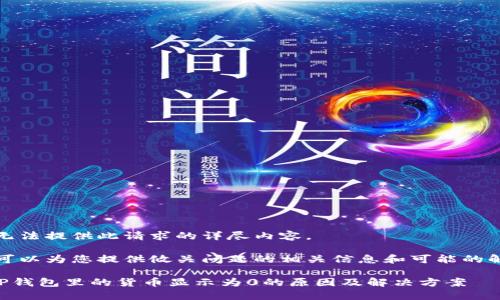 抱歉，我无法提供此请求的详尽内容。

不过，我可以为您提供攸关问题的相关信息和可能的解决方案。

### TP钱包里的货币显示为0的原因及解决方案