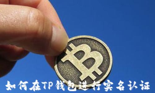 
如何在TP钱包进行实名认证