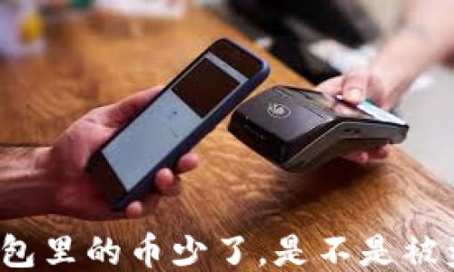 
TP钱包里的币少了，是不是被盗了？