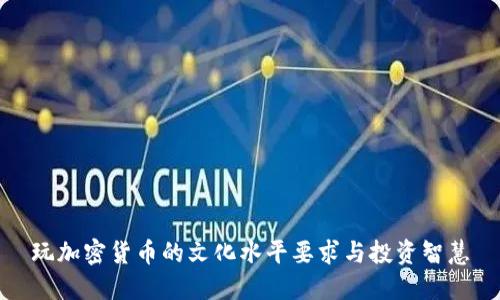 玩加密货币的文化水平要求与投资智慧