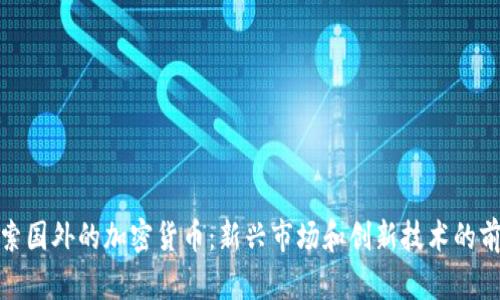 探索国外的加密货币：新兴市场和创新技术的前沿