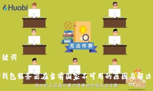 和关键词

: TP钱包服务器在当前国家不可用的原因与解决方案