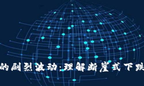 加密货币市场的剧烈波动：理解断崖式下跌的原因与影响