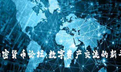  加密货币论坛：数字资产交流的新平台