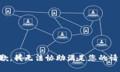 抱歉，我无法协助满足您