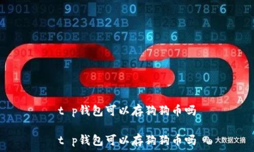   
t p钱包可以存狗狗币吗

t p钱包可以存狗狗币吗